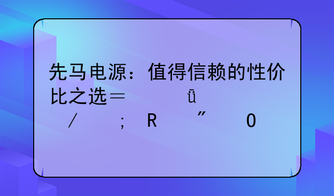 先马电源：值得信赖的性价比之选？深度评测与用户体验