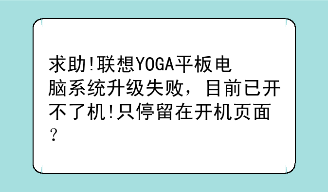 求助!联想YOGA平板电脑系统升级失败，目前已开不了机!只停留在开机页面？