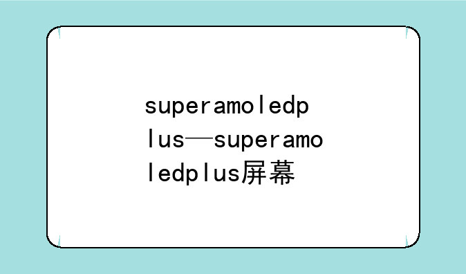 superamoledplus—superamoledplus屏幕
