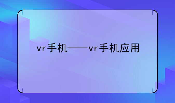 vr手机——vr手机应用