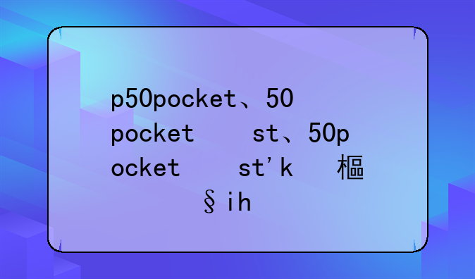 p50pocket、p50pocket艺术定制版