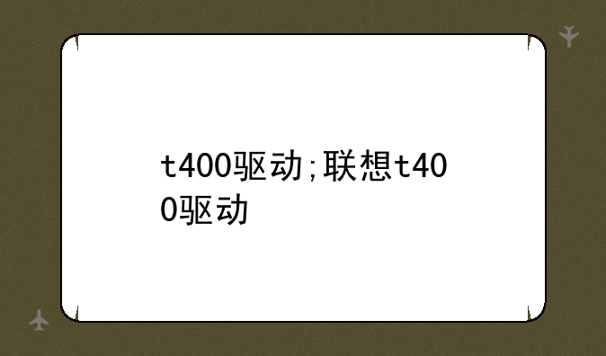 t400驱动;联想t400驱动