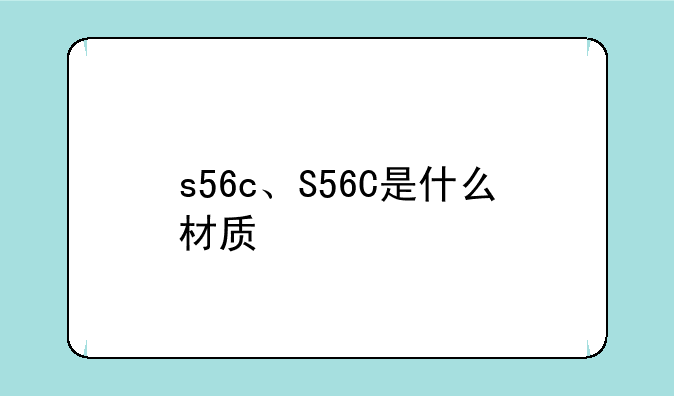 s56c、S56C是什么材质