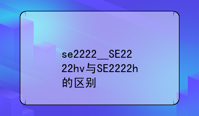 se2222__SE2222hv与SE2222h的区别