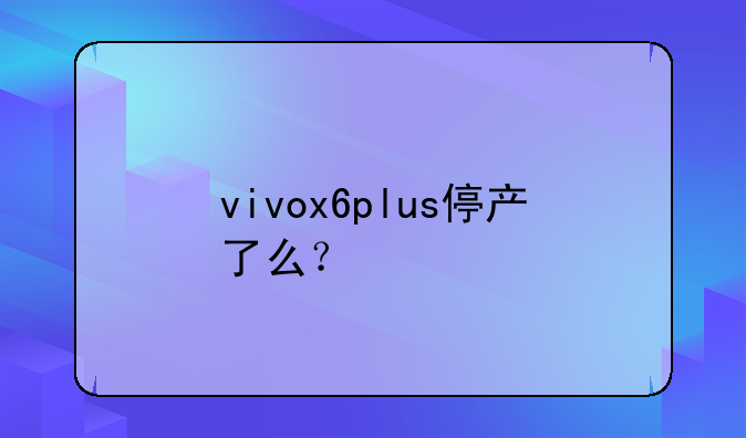 vivox6plus停产了么？