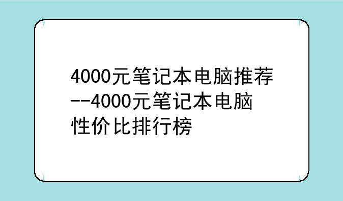 4000元笔记本电脑推荐--4000元笔记本电脑性价比排行榜