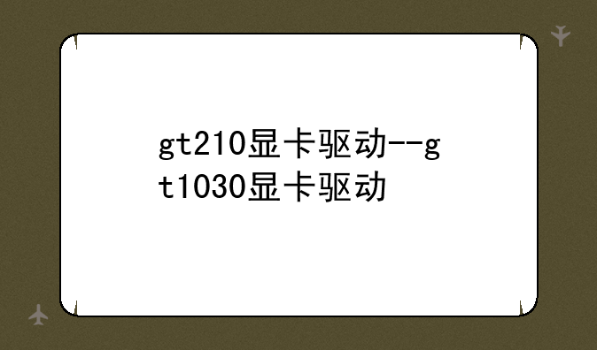 gt210显卡驱动--gt1030显卡驱动