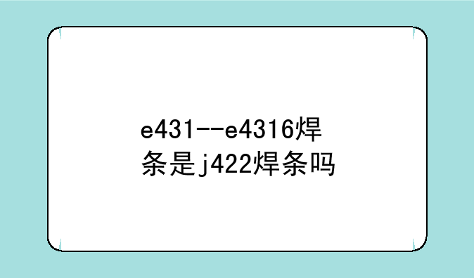 e431--e4316焊条是j422焊条吗
