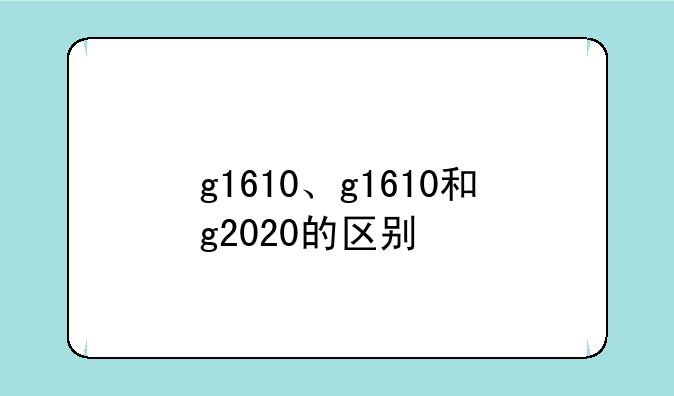 g1610、g1610和g2020的区别