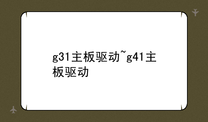 g31主板驱动~g41主板驱动