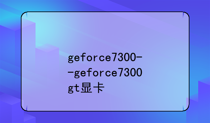 geforce7300--geforce7300gt显卡