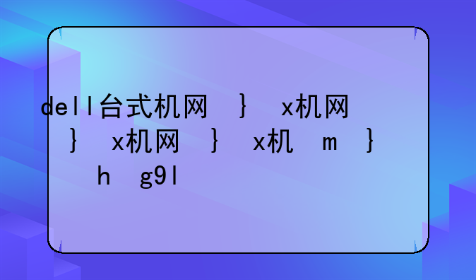 dell台式机网卡驱动，戴尔台式网卡驱动