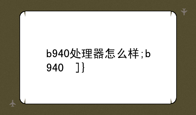 b940处理器怎么样;b940参数