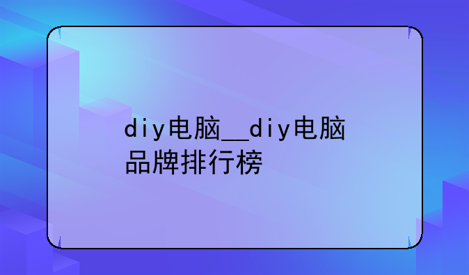 diy电脑__diy电脑品牌排行榜