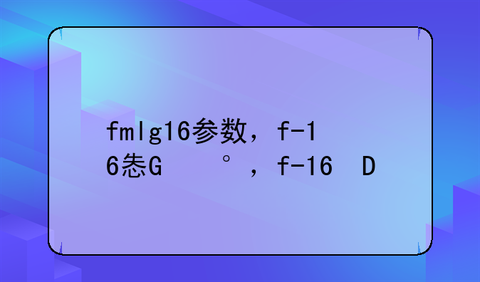 fmlg16参数，f-16性能