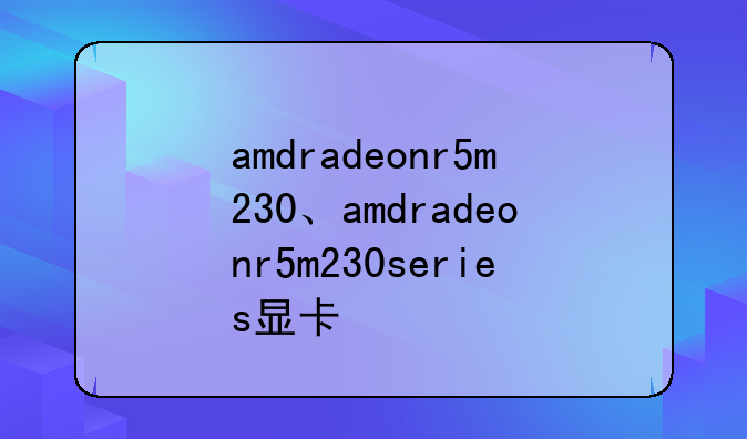 amdradeonr5m230、amdradeonr5m230series显卡