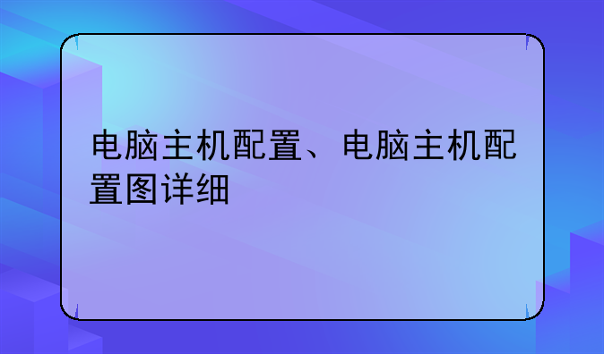 电脑主机配置、电脑主机配置图详细