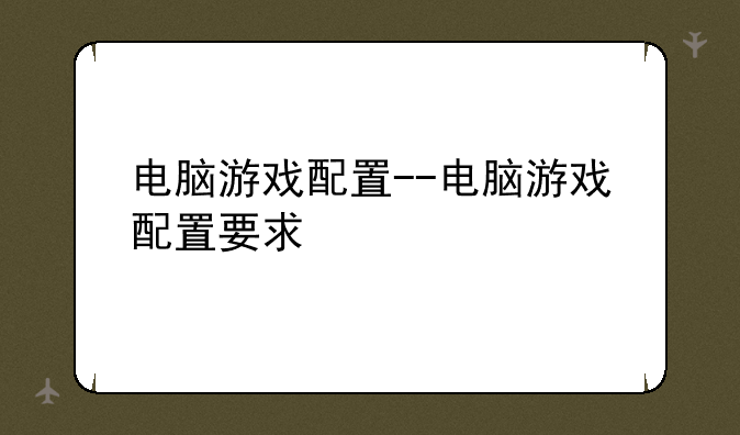 电脑游戏配置--电脑游戏配置要求