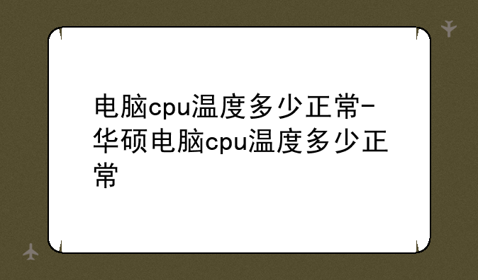 电脑cpu温度多少正常-华硕电脑cpu温度多少正常