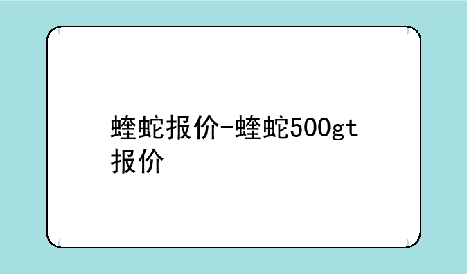 蝰蛇报价-蝰蛇500gt报价