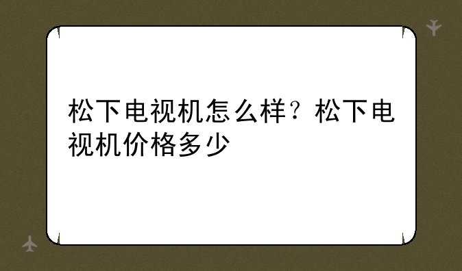 松下电视机怎么样？松下电视机价格多少