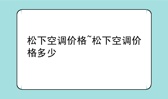 松下空调价格~松下空调价格多少