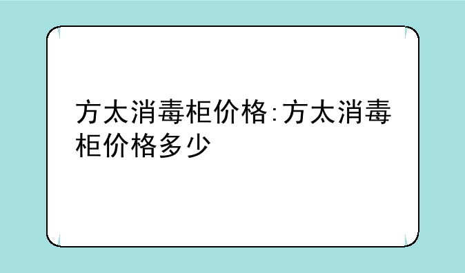 方太消毒柜价格:方太消毒柜价格多少