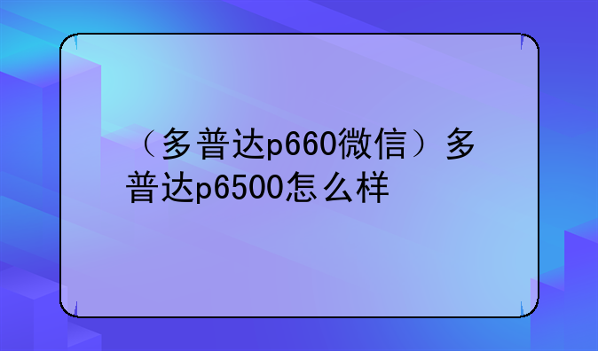 （多普达p660微信）多普达p6500怎么样