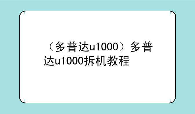 （多普达u1000）多普达u1000拆机教程