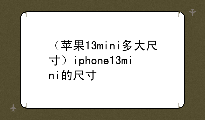 （苹果13mini多大尺寸）iphone13mini的尺寸