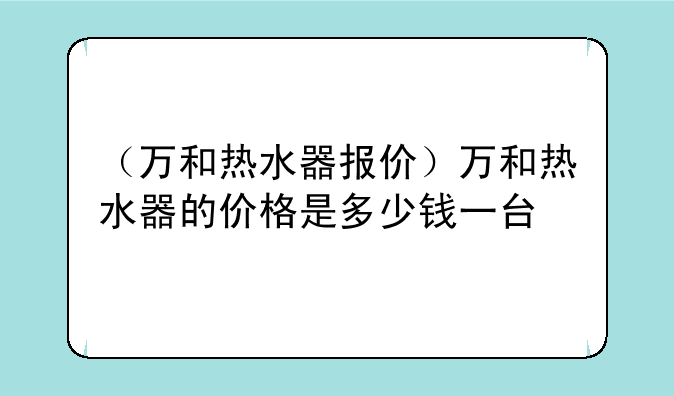 （万和热水器报价）万和热水器的价格是多少钱一台