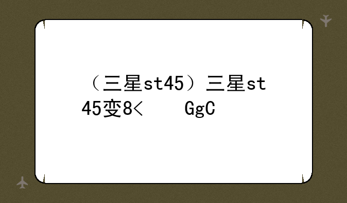 （三星st45）三星st45发售价