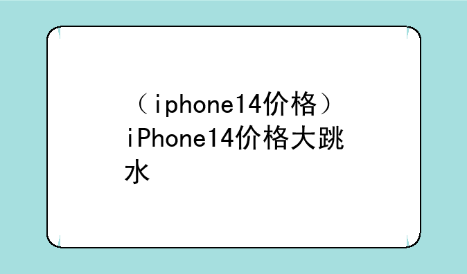（iphone14价格）iPhone14价格大跳水