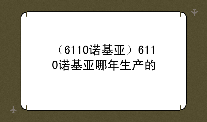 （6110诺基亚）6110诺基亚哪年生产的