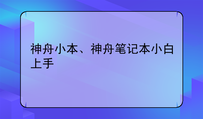 神舟小本、神舟笔记本小白上手
