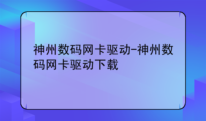 神州数码网卡驱动-神州数码网卡驱动下载