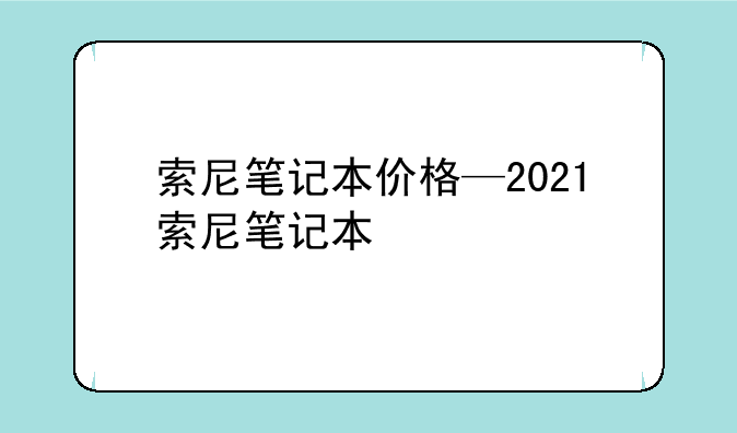 索尼笔记本价格—2021索尼笔记本