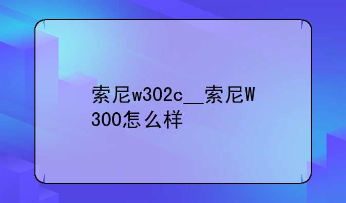索尼w302c__索尼W300怎么样