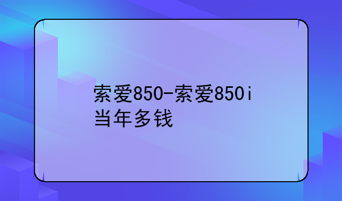 索爱850-索爱850i当年多钱