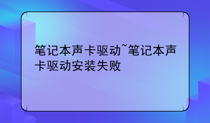 笔记本声卡驱动~笔记本声卡驱动安装失败