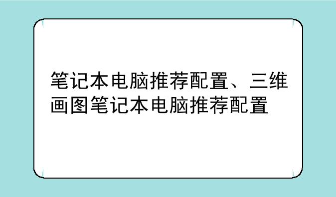 笔记本电脑推荐配置、三维画图笔记本电脑推荐配置