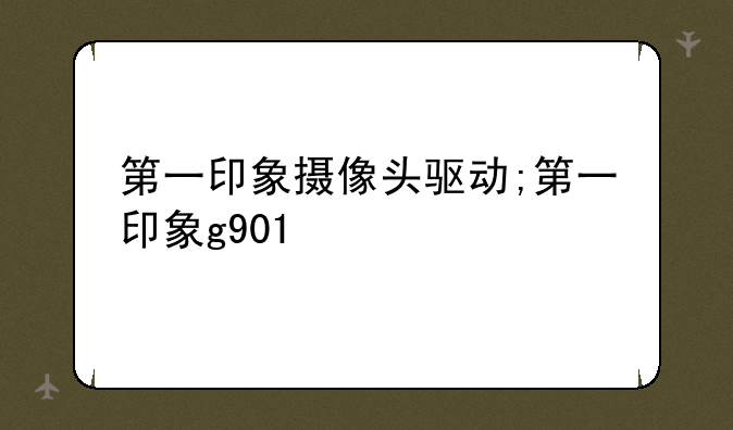 第一印象摄像头驱动;第一印象g901