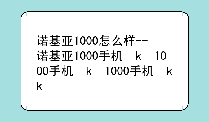 诺基亚1000怎么样--诺基亚1000手机参数