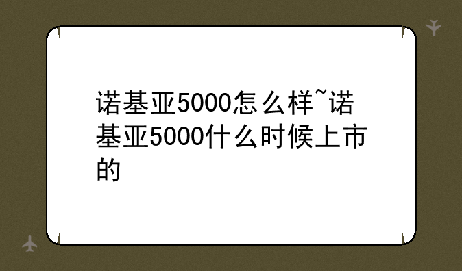 诺基亚5000怎么样~诺基亚5000什么时候上市的