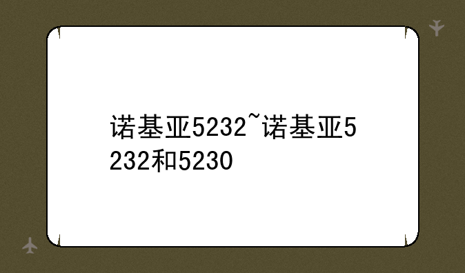 诺基亚5232~诺基亚5232和5230