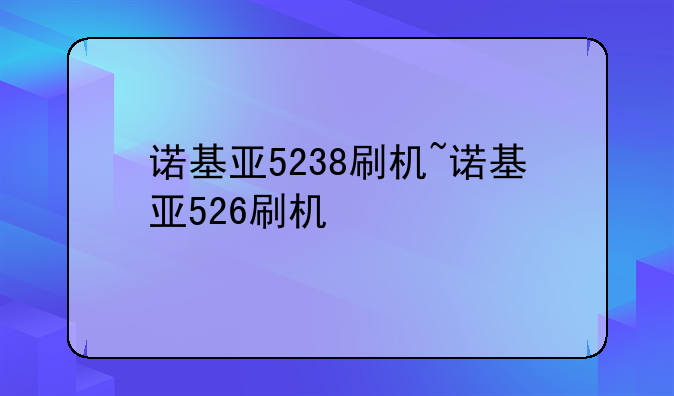 诺基亚5238刷机~诺基亚526刷机