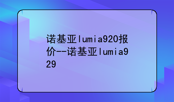 诺基亚lumia920报价--诺基亚lumia929