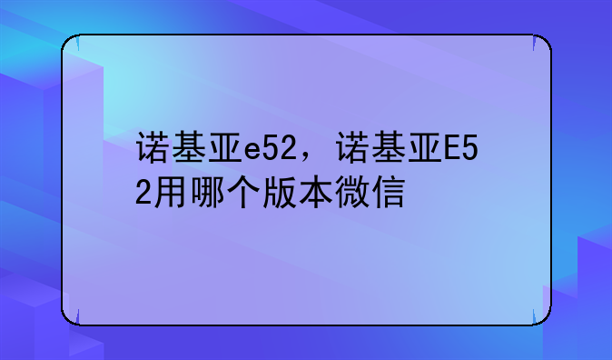 诺基亚e52，诺基亚E52用哪个版本微信