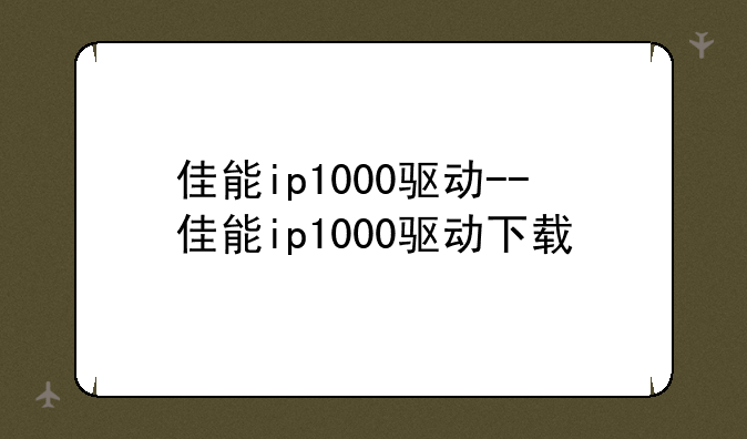 佳能ip1000驱动--佳能ip1000驱动下载