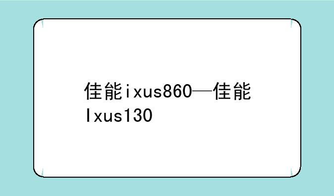 佳能ixus860—佳能Ixus130